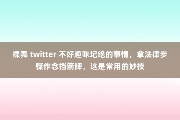 裸舞 twitter 不好趣味圮绝的事情，拿法律步骤作念挡箭牌，这是常用的妙技