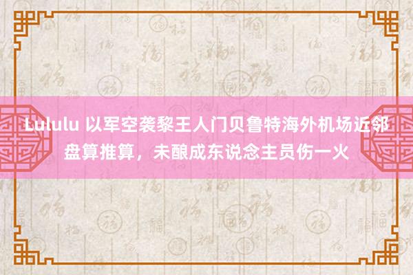 Lululu 以军空袭黎王人门贝鲁特海外机场近邻盘算推算，未酿成东说念主员伤一火