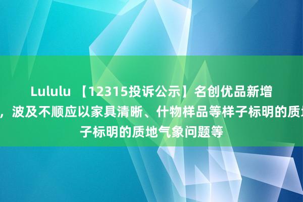 Lululu 【12315投诉公示】名创优品新增3件投诉公示，波及不顺应以家具清晰、什物样品等样子标明的质地气象问题等