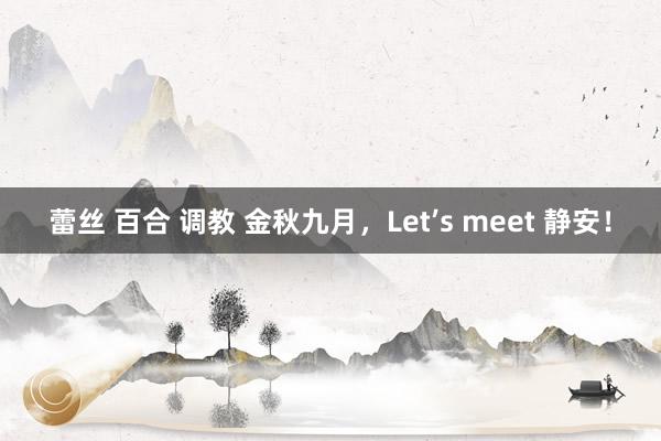 蕾丝 百合 调教 金秋九月，Let’s meet 静安！