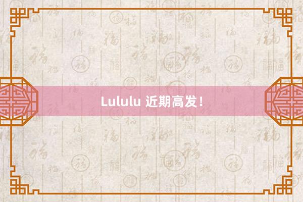 Lululu 近期高发！