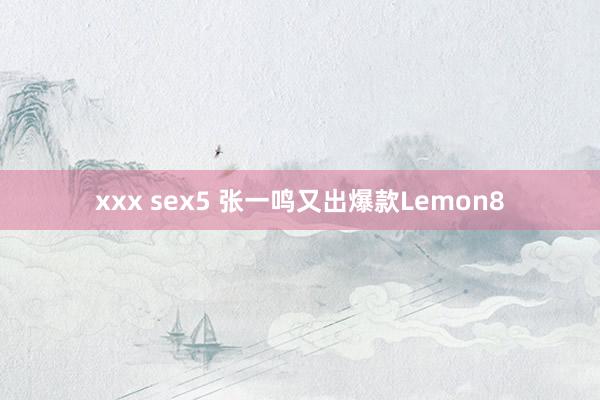 xxx sex5 张一鸣又出爆款Lemon8