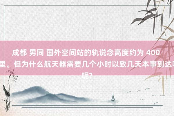 成都 男同 国外空间站的轨说念高度约为 400 公里。但为什么航天器需要几个小时以致几天本事到达呢?