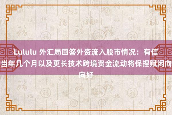 Lululu 外汇局回答外资流入股市情况：有信心当年几个月以及更长技术跨境资金流动将保捏赋闲向好