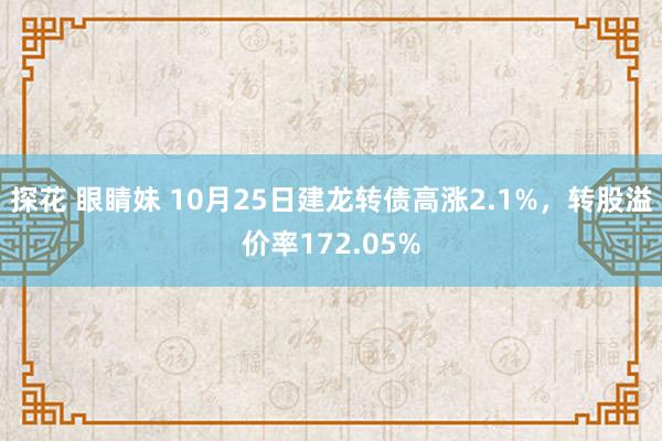 探花 眼睛妹 10月25日建龙转债高涨2.1%，转股溢价率172.05%