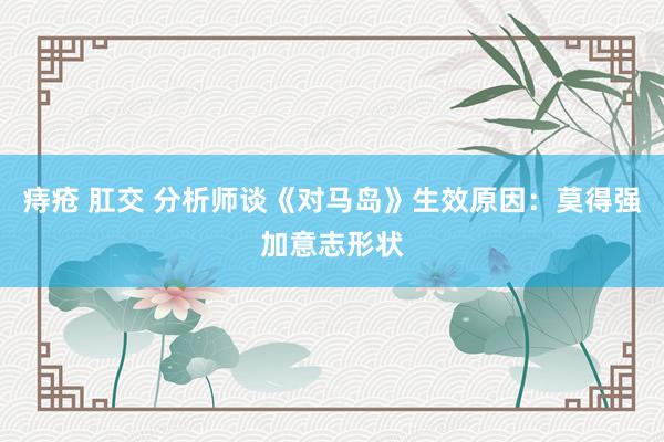 痔疮 肛交 分析师谈《对马岛》生效原因：莫得强加意志形状