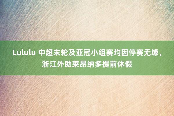 Lululu 中超末轮及亚冠小组赛均因停赛无缘，浙江外助莱昂纳多提前休假