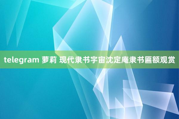 telegram 萝莉 现代隶书宇宙沈定庵隶书匾额观赏