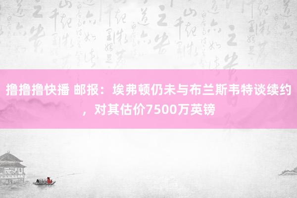 撸撸撸快播 邮报：埃弗顿仍未与布兰斯韦特谈续约，对其估价7500万英镑