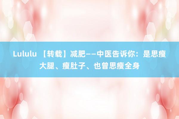 Lululu 【转载】减肥——中医告诉你：是思瘦大腿、瘦肚子、也曾思瘦全身